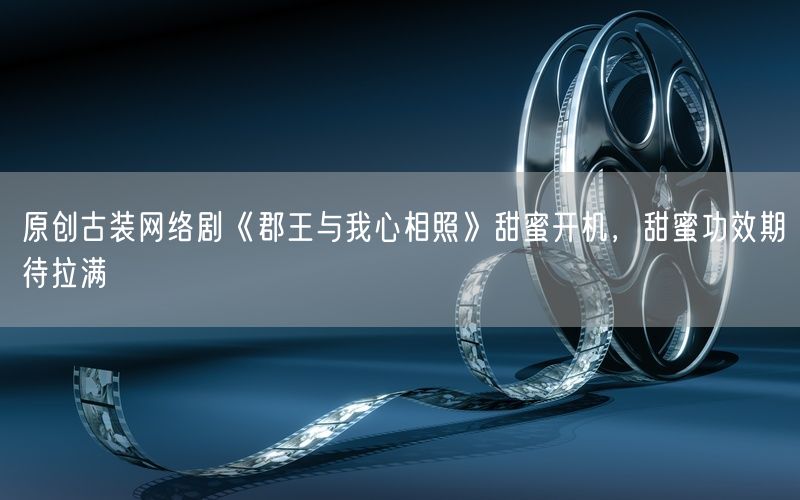 原创古装网络剧《郡王与我心相照》甜蜜开机，甜蜜功效期待拉满