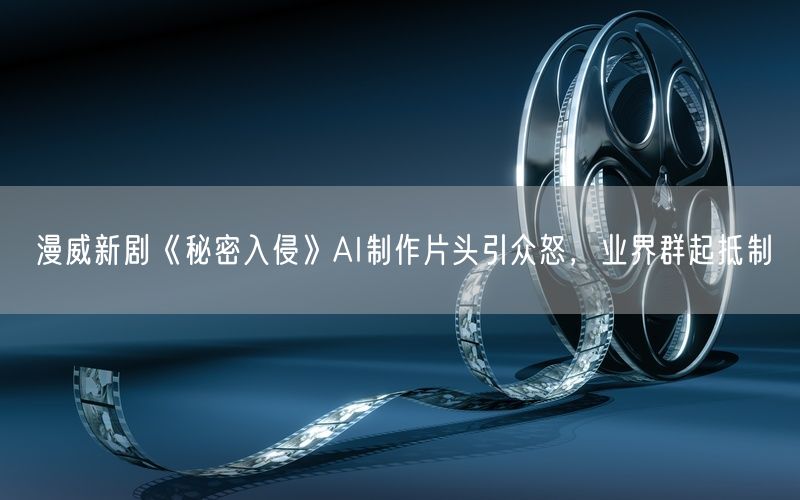 漫威新剧《秘密入侵》AI制作片头引众怒，业界群起抵制