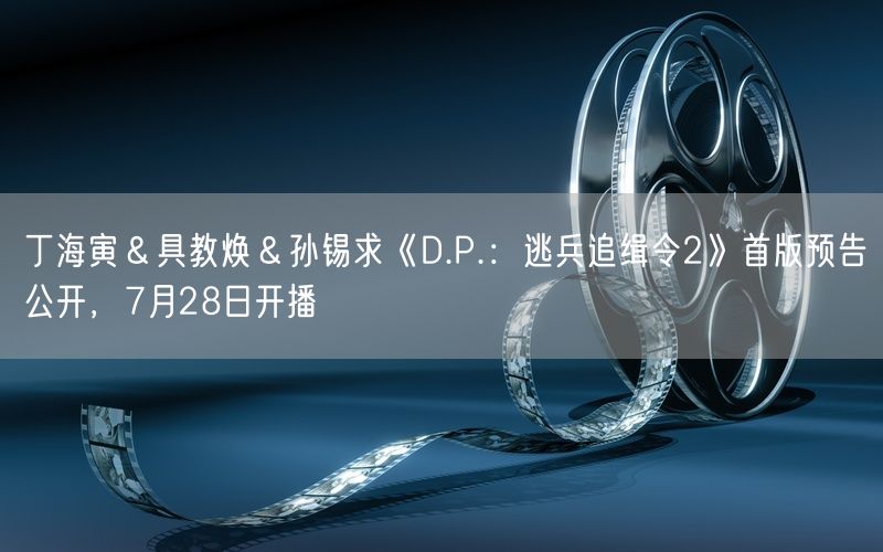 丁海寅＆具教焕＆孙锡求《D.P.：逃兵追缉令2》首版预告公开，7月28日开播