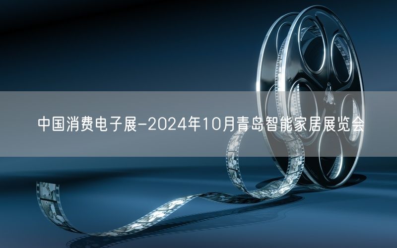 中国消费电子展-2024年10月青岛智能家居展览会