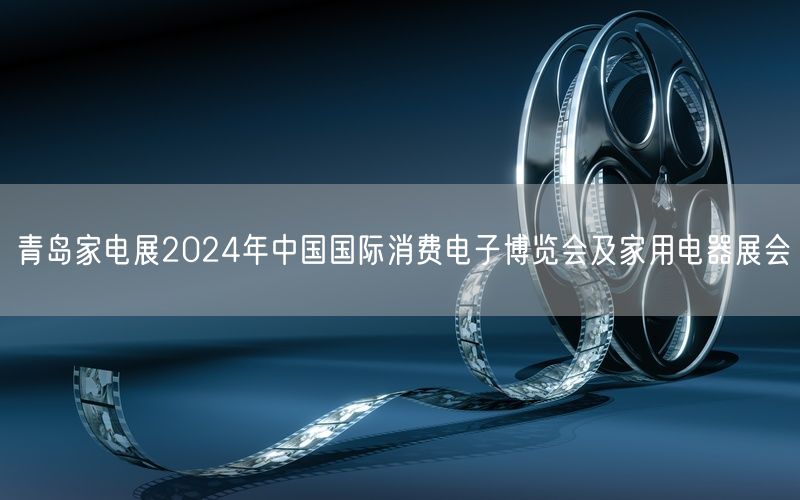 青岛家电展2024年中国国际消费电子博览会及家用电器展会